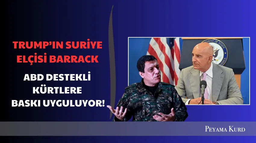 Trump’ın Suriye elçisi ve Ankara Büyükelçisi Barrack, Kürtlere baskı uyguluyor
